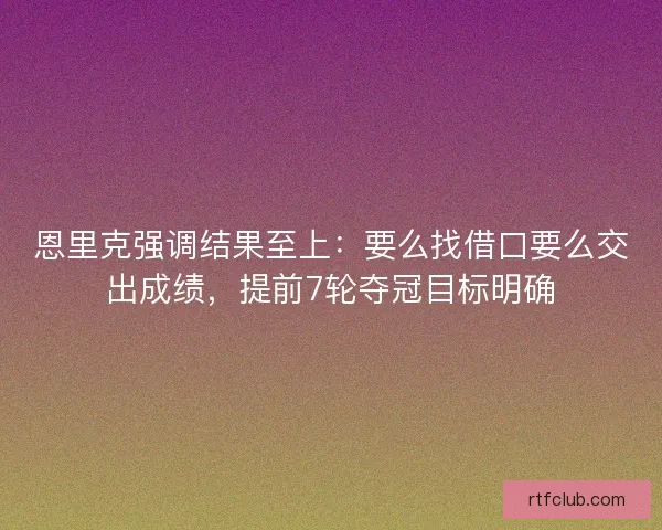 恩里克强调结果至上：要么找借口要么交出成绩，提前7轮夺冠目标明确