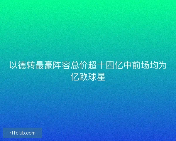 以德转最豪阵容总价超十四亿中前场均为亿欧球星 以德转最豪阵容总价超十四亿中前场均为亿欧球星