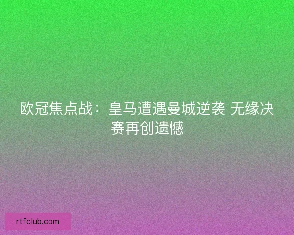 欧冠焦点战:皇马遭遇曼城逆袭 无缘决赛再创遗憾 欧冠焦点战:皇马遭遇曼城逆袭 无缘决赛再创遗憾