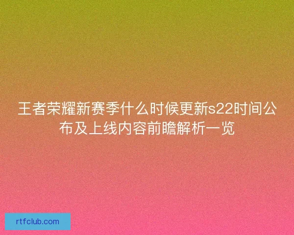 王者荣耀新赛季什么时候更新s22时间公布及上线内容前瞻解析一览 王者荣耀新赛季什么时候更新s22时间公布及上线内容前瞻解析一览