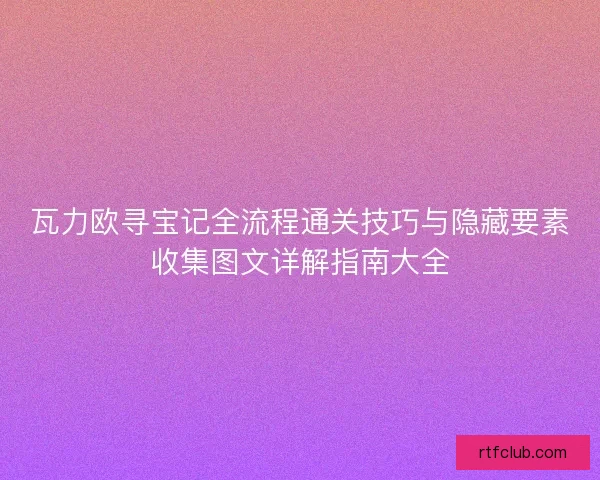 瓦力欧寻宝记全流程通关技巧与隐藏要素收集图文详解指南大全 瓦力欧寻宝记全流程通关技巧与隐藏要素收集图文详解指南大全