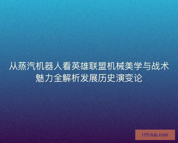 从蒸汽机器人看英雄联盟机械美学与战术魅力全解析发展历史演变论