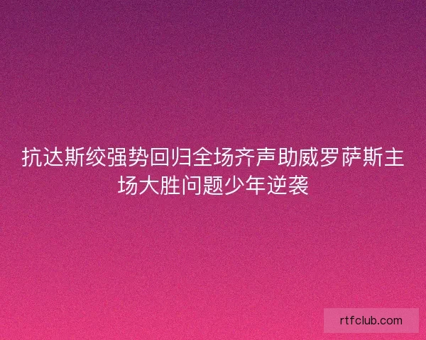 抗达斯绞强势回归全场齐声助威罗萨斯主场大胜问题少年逆袭