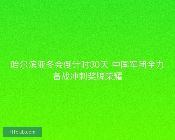 哈尔滨亚冬会倒计时30天 中国军团全力备战冲刺奖牌荣耀 哈尔滨亚冬会倒计时30天 中国军团全力备战冲刺奖牌荣耀