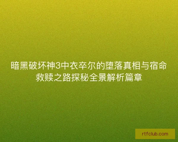 暗黑破坏神3中衣卒尔的堕落真相与宿命救赎之路探秘全景解析篇章 暗黑破坏神3中衣卒尔的堕落真相与宿命救赎之路探秘全景解析篇章